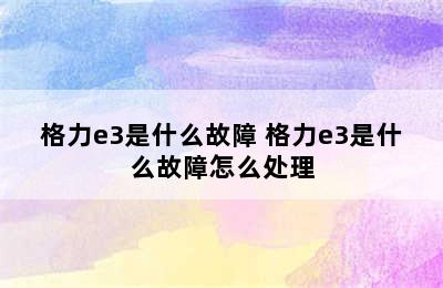 格力e3是什么故障 格力e3是什么故障怎么处理